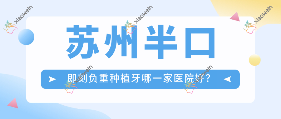苏州半口即刻负重种植牙哪一家医院好？