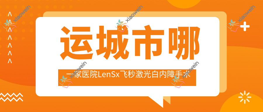 运城市哪一家医院LenSx飞秒激光白内障手术技术强？精挑一家热门医院,附医院详解