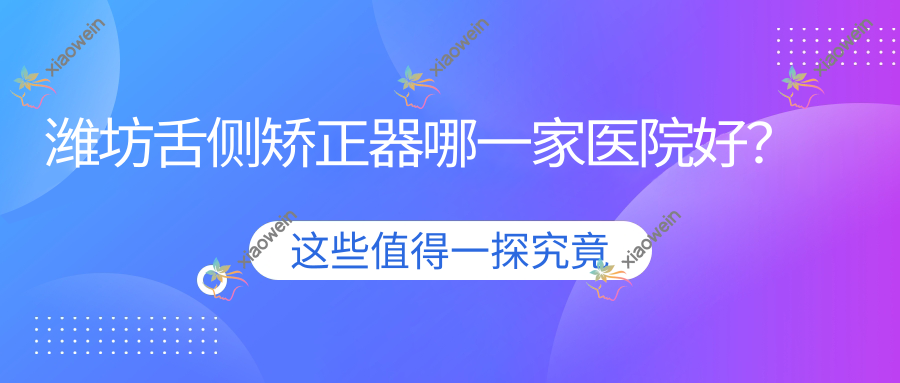 潍坊舌侧矫正器哪一家医院好？
