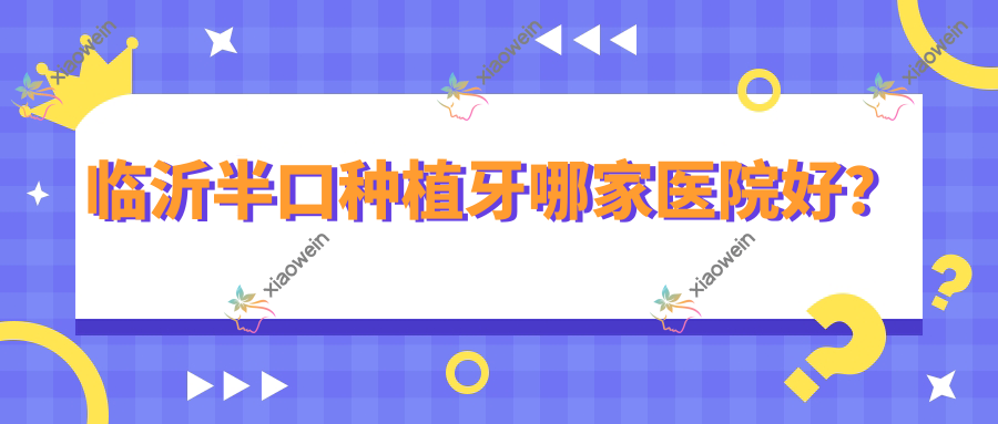 临沂半口种植牙哪家医院好？