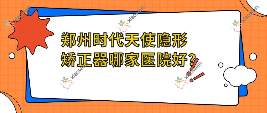 郑州时代天使隐形矫正器哪家医院好？