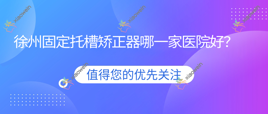 徐州固定托槽矫正器哪一家医院好？