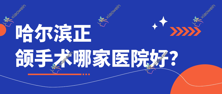 哈尔滨正颌手术哪家医院好？