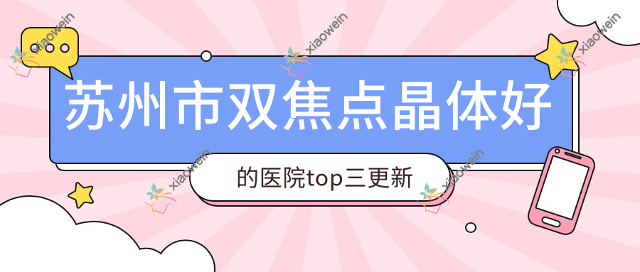 苏州市双焦点晶体好的医院top三更新:光明|光明|太学等有名气大医生