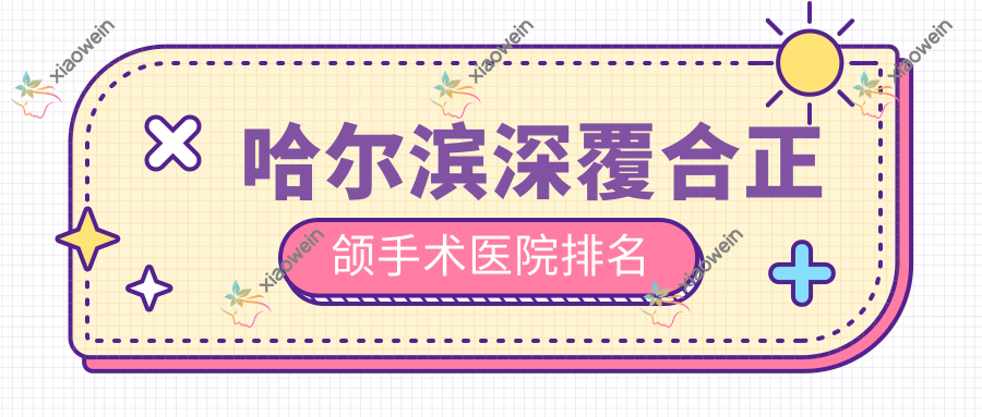 哈尔滨深覆合正颌手术医院排名