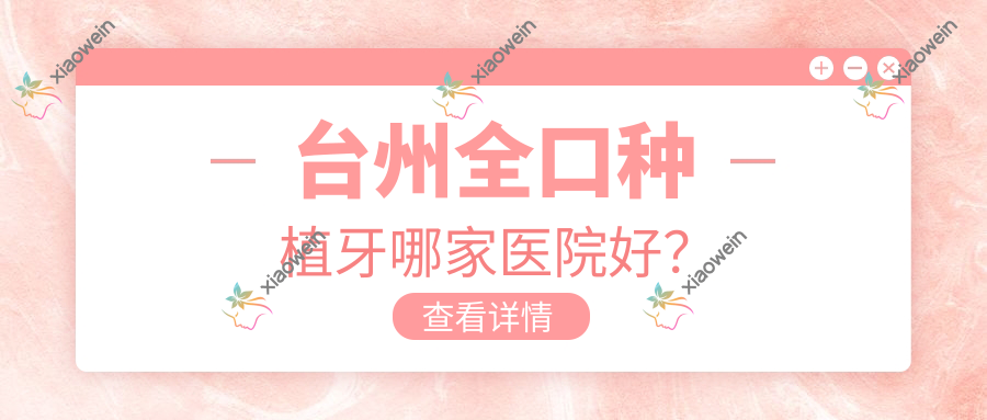 台州全口种植牙哪家医院好？