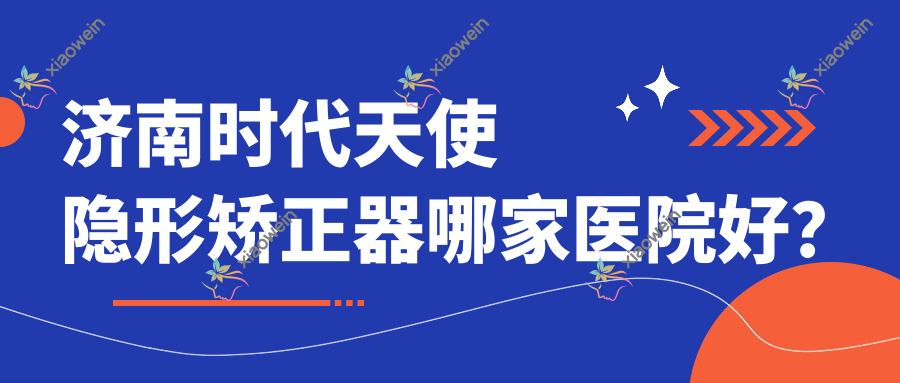 济南时代天使隐形矫正器哪家医院好？