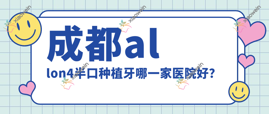 成都allon4半口种植牙哪一家医院好？