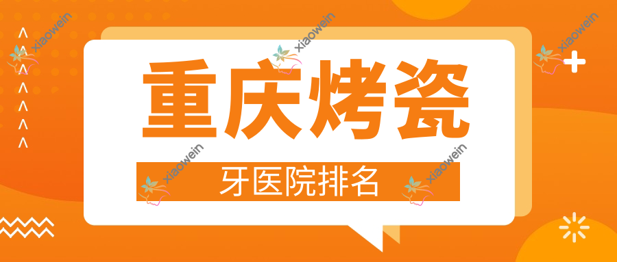 重庆烤瓷牙医院排名