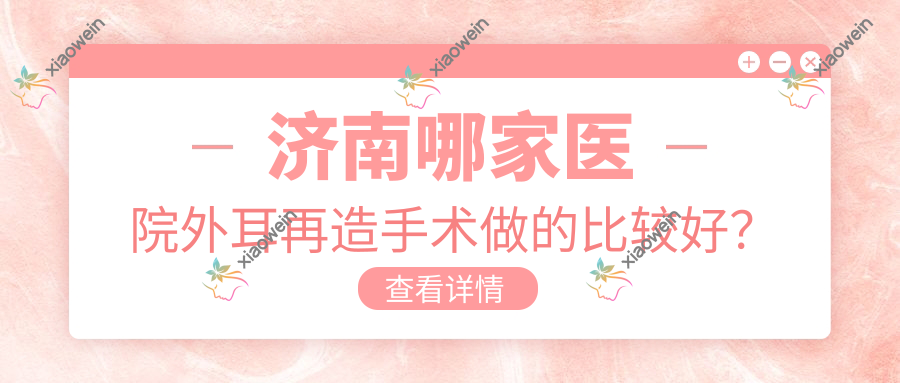 济南哪家医院外耳再造手术做的比较好？