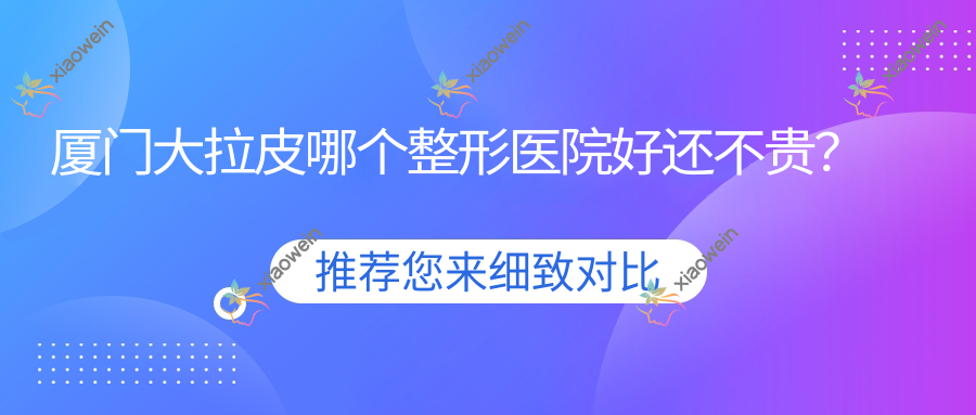 厦门大拉皮哪个整形医院好还不贵？