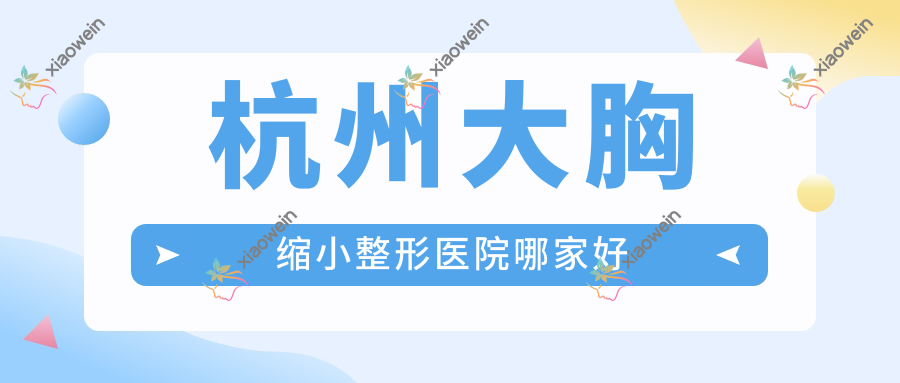 杭州大胸缩小整形医院哪家好