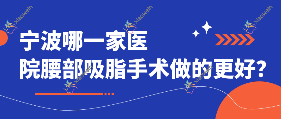 宁波哪一家医院腰部吸脂手术做的更好？最近宁波腰部吸脂排名TOP10医院出炉