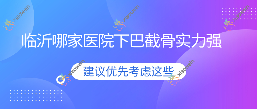 临沂哪家医院下巴截骨实力强