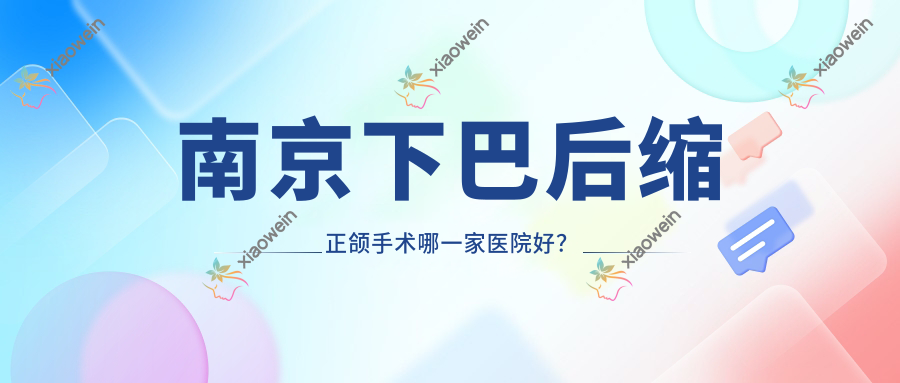 南京下巴后缩正颌手术哪一家医院好？