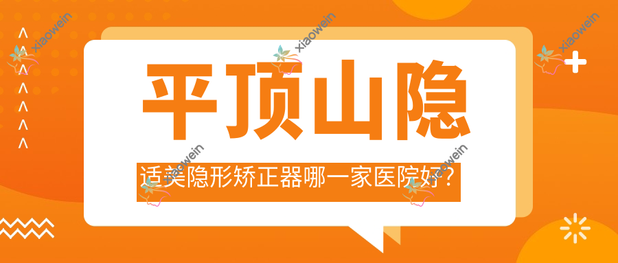 平顶山隐适美隐形矫正器哪一家医院好？