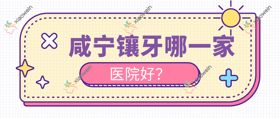 咸宁镶牙哪一家医院好？