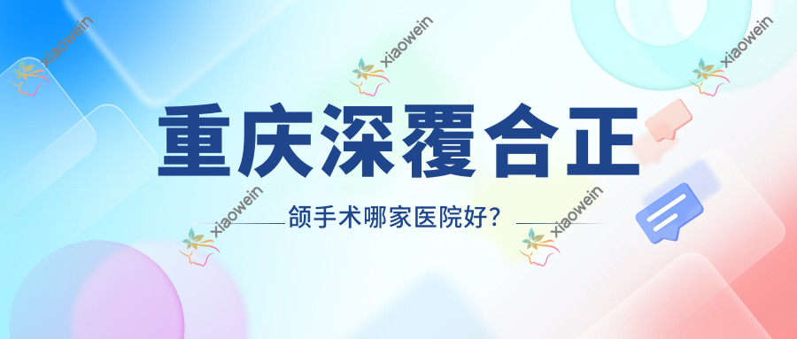 重庆深覆合正颌手术哪家医院好? 重庆深覆合正颌手术哪家医院好?
