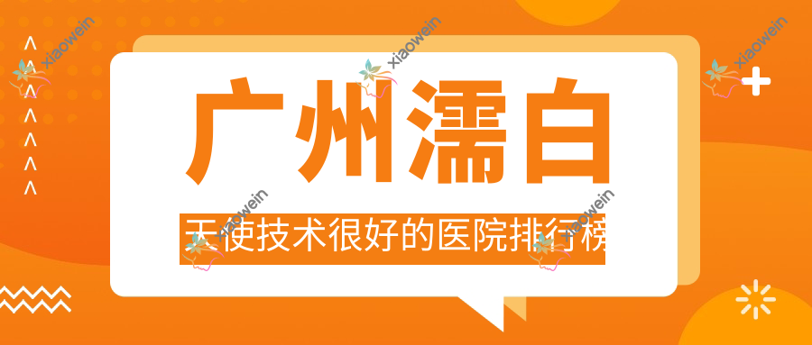 广州濡白天使技术较好的医院排行榜