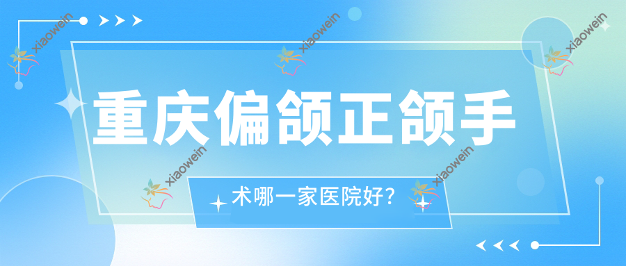 重庆偏颌正颌手术哪一家医院好？