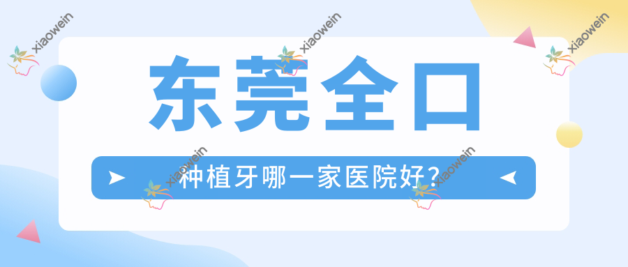 东莞全口种植牙哪一家医院好？