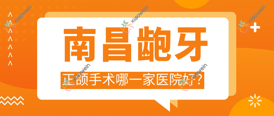 南昌龅牙正颌手术哪一家医院好？