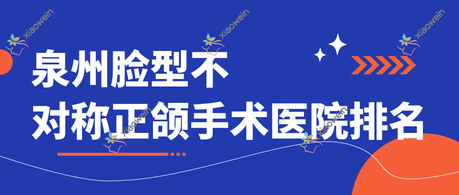 泉州脸型不对称正颌手术医院排名