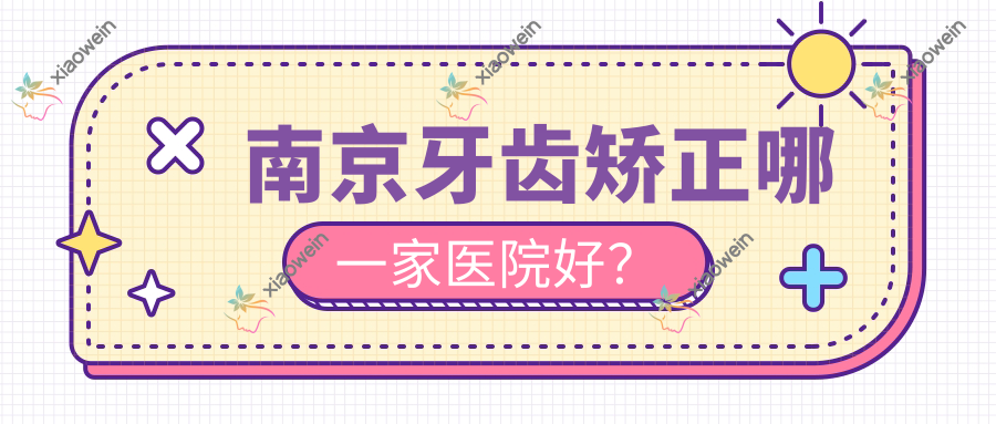 南京牙齿矫正哪一家医院好？