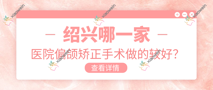 绍兴哪一家医院偏颌矫正手术做的较好？