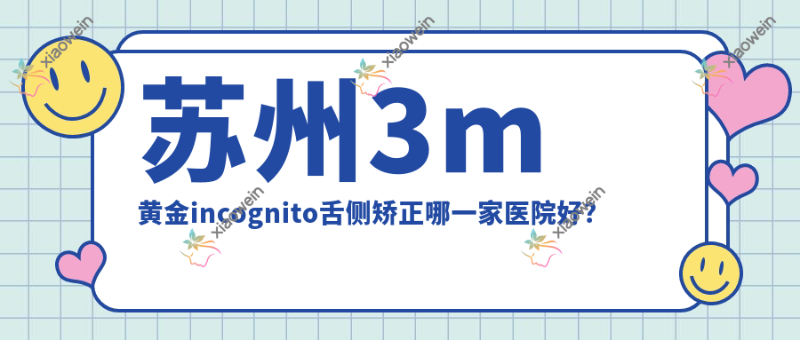 苏州3m黄金incognito舌侧矫正哪一家医院好？