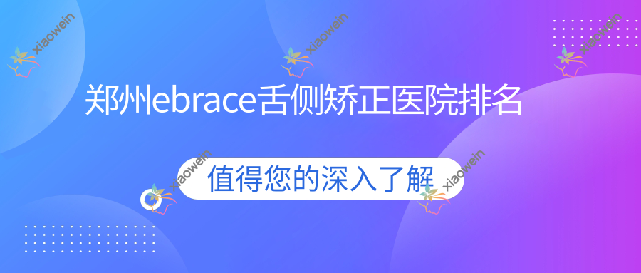 郑州ebrace舌侧矫正医院排名