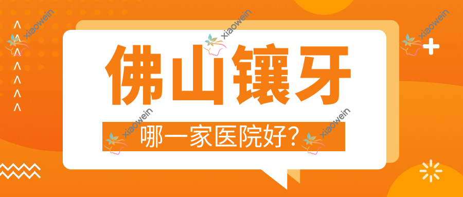 佛山镶牙哪一家医院好？