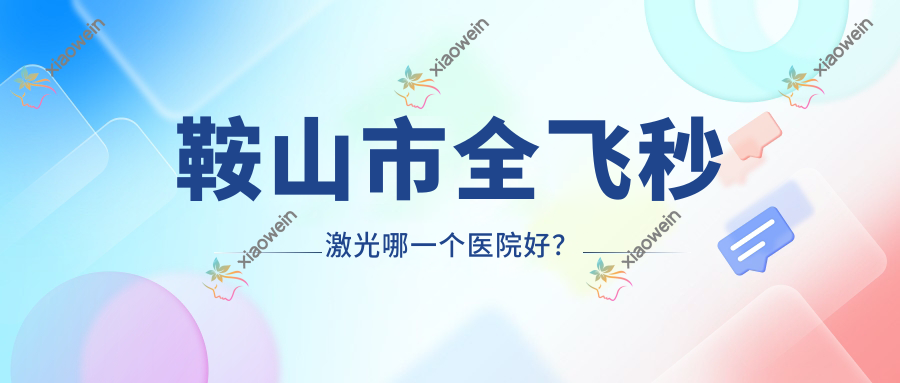 鞍山市全飞秒激光哪一个医院好？