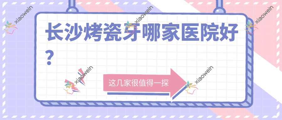 长沙烤瓷牙哪家医院好？