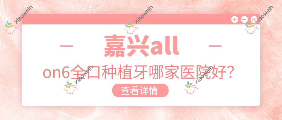 嘉兴allon6全口种植牙哪家医院好？