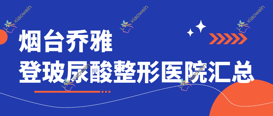 烟台乔雅登玻尿酸整形医院汇总