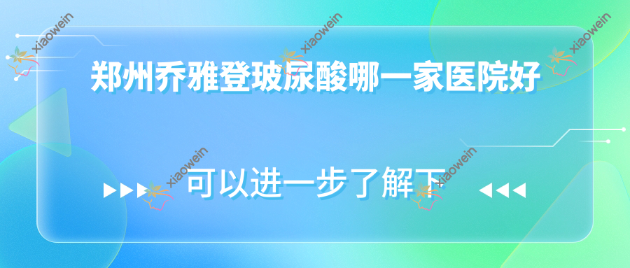 郑州乔雅登玻尿酸哪一家医院好？整形医院、声誉测评收费价目表预览！