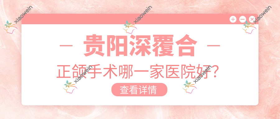 贵阳深覆合正颌手术哪一家医院好？