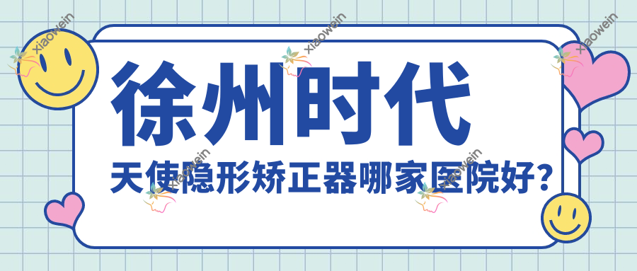 徐州时代天使隐形矫正器哪家医院好？