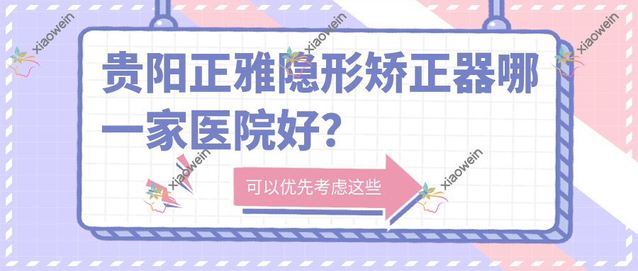 贵阳正雅隐形矫正器哪一家医院好？