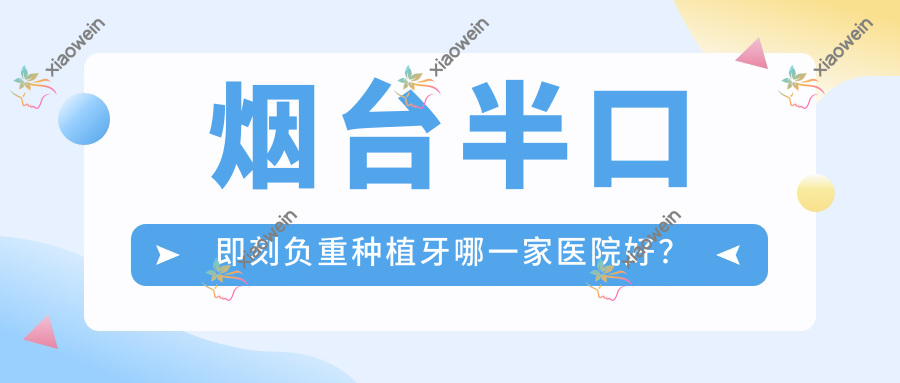 烟台半口即刻负重种植牙哪一家医院好？