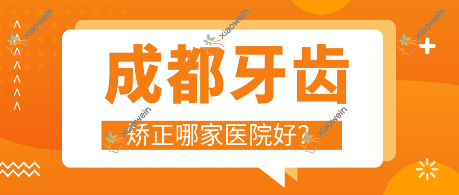 成都牙齿矫正哪家医院好？