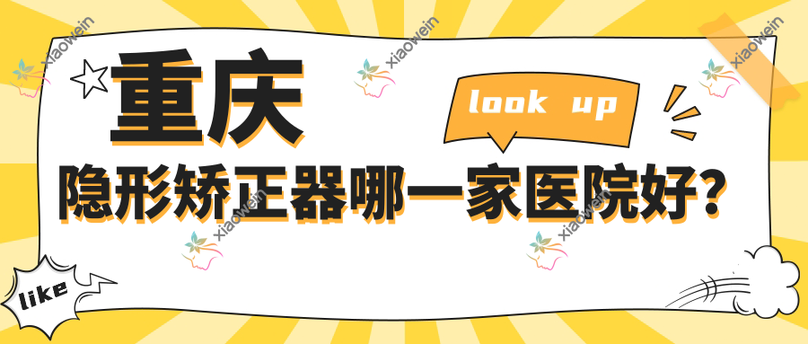 重庆隐形矫正器哪一家医院好？