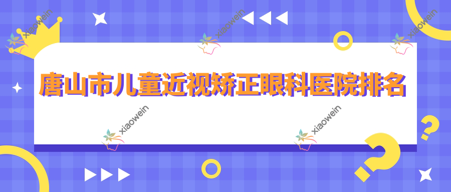 唐山市儿童近视矫正医院排名前一:爱童、做较好
