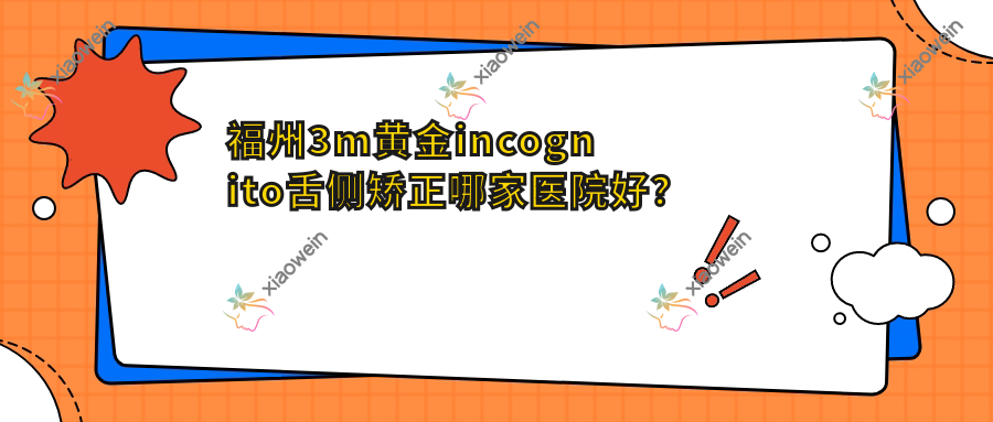 福州3m黄金incognito舌侧矫正哪家医院好？