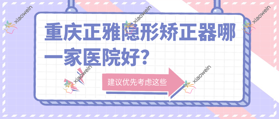重庆正雅隐形矫正器哪一家医院好？