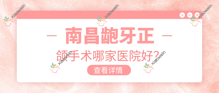 南昌龅牙正颌手术哪家医院好？