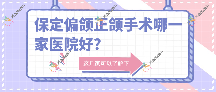 保定偏颌正颌手术哪一家医院好？