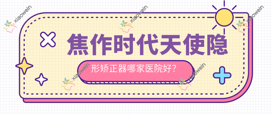 焦作时代天使隐形矫正器哪家医院好？
