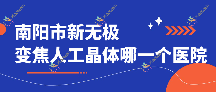 南阳市新无极变焦人工晶体哪一个医院好？
